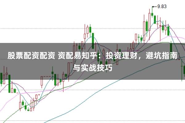 股票配资配资 资配易知乎：投资理财，避坑指南与实战技巧