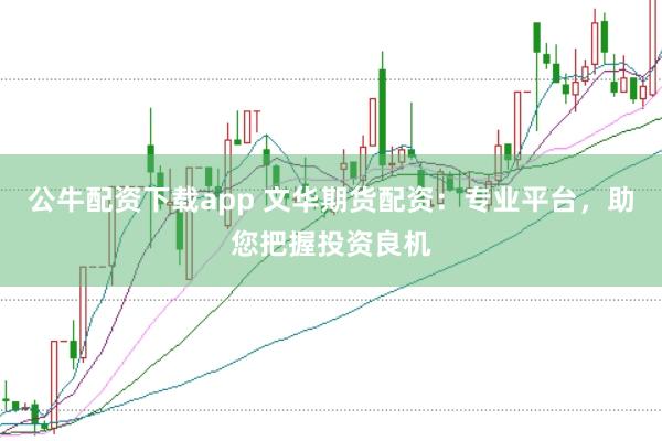 公牛配资下载app 文华期货配资：专业平台，助您把握投资良机
