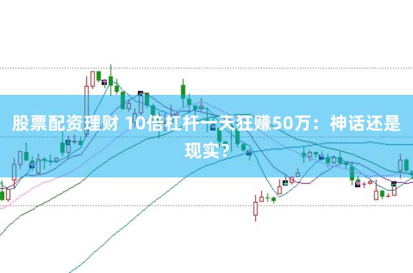 股票配资理财 10倍杠杆一天狂赚50万：神话还是现实？