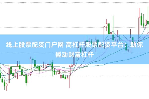 线上股票配资门户网 高杠杆股票配资平台：助你撬动财富杠杆
